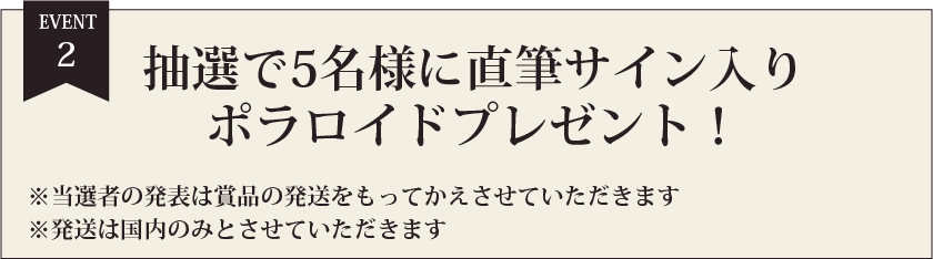 EVENT2 抽選で5名様に直筆サイン入りポラロイドプレゼント